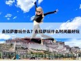去拉萨都玩什么？去拉萨玩什么时间最好玩