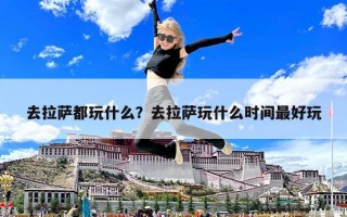 去拉萨都玩什么？去拉萨玩什么时间最好玩