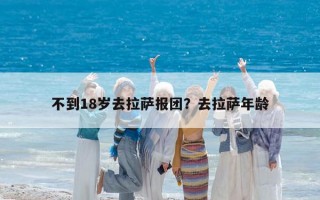 不到18岁去拉萨报团？去拉萨年龄