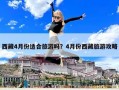 西藏4月份适合旅游吗？4月份西藏旅游攻略