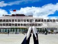 西藏国际青年旅行社电话？西藏青年国际旅行社和西藏中国青年旅行社的区别?