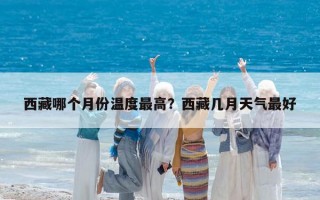 西藏哪个月份温度最高？西藏几月天气最好