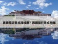 西藏旅游景点路线图？西藏旅行景点地图