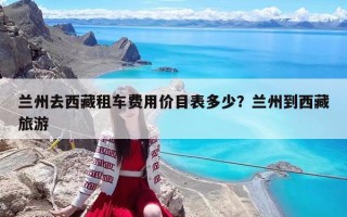 兰州去西藏租车费用价目表多少？兰州到西藏旅游