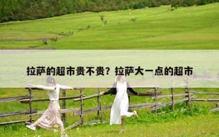 拉萨的超市贵不贵？拉萨大一点的超市