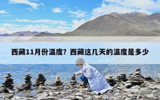 西藏11月份温度？西藏这几天的温度是多少