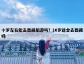 十岁左右能去西藏旅游吗？10岁适合去西藏吗