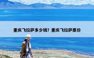 重庆飞拉萨多少钱？重庆飞拉萨票价