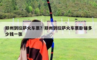 郑州到拉萨火车票？郑州到拉萨火车票卧铺多少钱一张