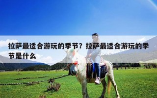 拉萨最适合游玩的季节？拉萨最适合游玩的季节是什么