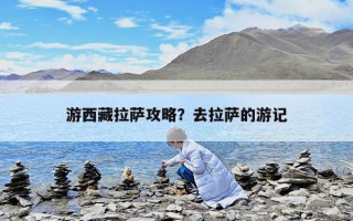 游西藏拉萨攻略？去拉萨的游记