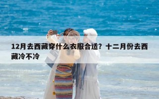 12月去西藏穿什么衣服合适？十二月份去西藏冷不冷