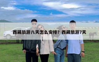 西藏旅游八天怎么安排？西藏旅游7天