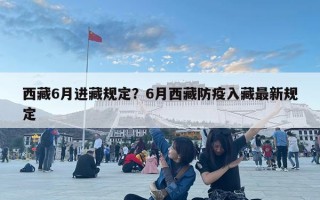 西藏6月进藏规定？6月西藏防疫入藏最新规定