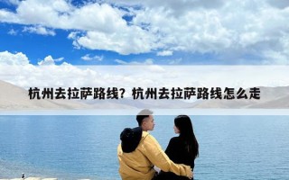 杭州去拉萨路线？杭州去拉萨路线怎么走