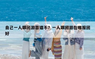 自己一人跟团游靠谱不？一人跟团游在哪报团好