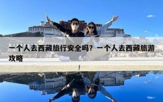 一个人去西藏旅行安全吗？一个人去西藏旅游攻略