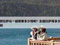到拉萨玩一趟需要多少钱呢？去趟拉萨得多少钱