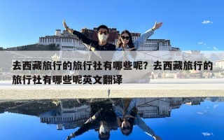 去西藏旅行的旅行社有哪些呢？去西藏旅行的旅行社有哪些呢英文翻译