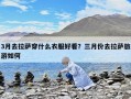3月去拉萨穿什么衣服好看？三月份去拉萨旅游如何
