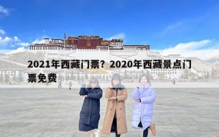 2021年西藏门票？2020年西藏景点门票免费