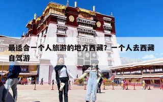 最适合一个人旅游的地方西藏？一个人去西藏自驾游