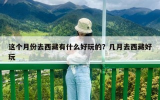 这个月份去西藏有什么好玩的？几月去西藏好玩