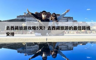 去西藏旅游攻略5天？去西藏旅游的最佳路线安排