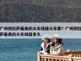 广州到拉萨最美的火车线路火车票？广州到拉萨最美的火车线路多久