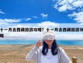 十一月去西藏旅游攻略？十一月去西藏旅游攻略