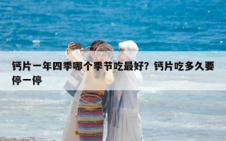钙片一年四季哪个季节吃最好？钙片吃多久要停一停