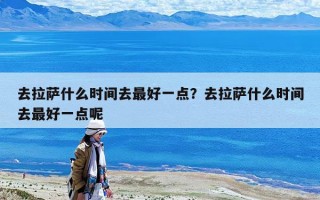 去拉萨什么时间去最好一点？去拉萨什么时间去最好一点呢