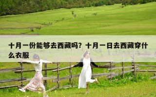 十月一份能够去西藏吗？十月一日去西藏穿什么衣服