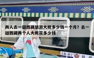 两人去一趟西藏旅游大概多少钱一个月？去一趟西藏两个人大概花多少钱