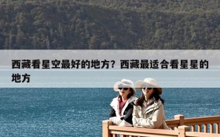 西藏看星空最好的地方？西藏最适合看星星的地方