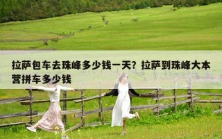 拉萨包车去珠峰多少钱一天？拉萨到珠峰大本营拼车多少钱