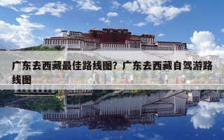 广东去西藏最佳路线图？广东去西藏自驾游路线图