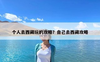 个人去西藏玩的攻略？自己去西藏攻略