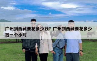 广州到西藏要花多少钱？广州到西藏要花多少钱一个小时