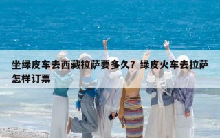 坐绿皮车去西藏拉萨要多久？绿皮火车去拉萨怎样订票