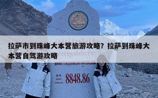 拉萨市到珠峰大本营旅游攻略？拉萨到珠峰大本营自驾游攻略