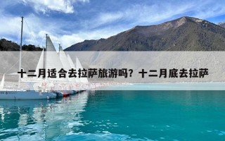 十二月适合去拉萨旅游吗？十二月底去拉萨