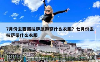 7月份去西藏拉萨旅游穿什么衣服？七月份去拉萨带什么衣服