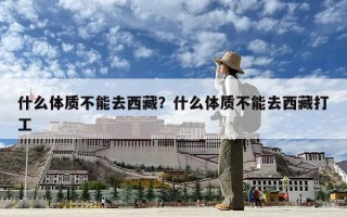 什么体质不能去西藏？什么体质不能去西藏打工