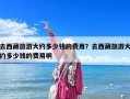 去西藏旅游大约多少钱的费用？去西藏旅游大约多少钱的费用啊