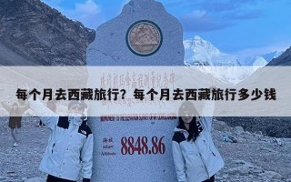 每个月去西藏旅行？每个月去西藏旅行多少钱