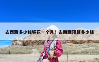 去西藏多少钱够花一个月？去西藏预算多少钱