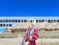 去拉萨的花销多少钱一次？去拉萨一趟大约消费多少钱