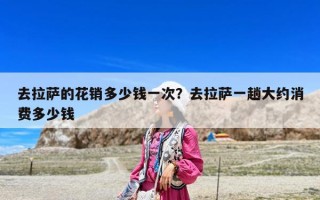 去拉萨的花销多少钱一次？去拉萨一趟大约消费多少钱