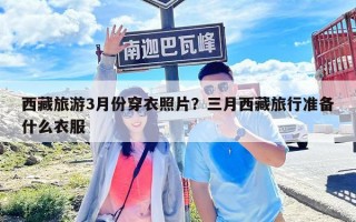 西藏旅游3月份穿衣照片？三月西藏旅行准备什么衣服